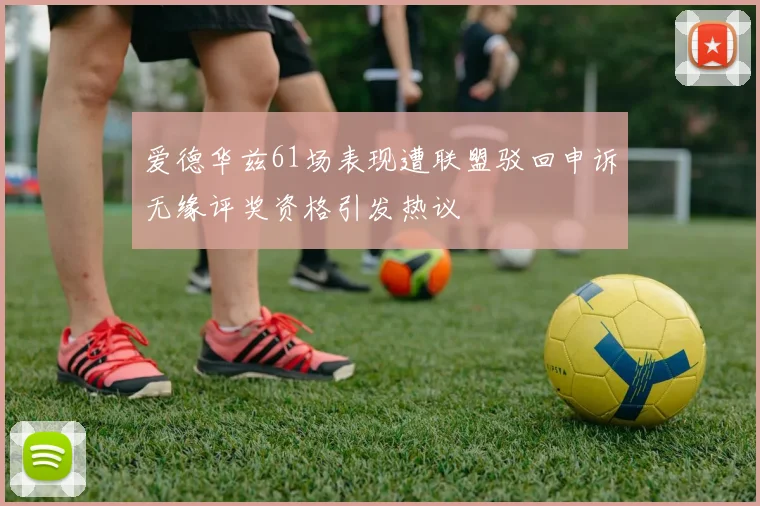 爱德华兹61场表现遭联盟驳回申诉无缘评奖资格引发热议