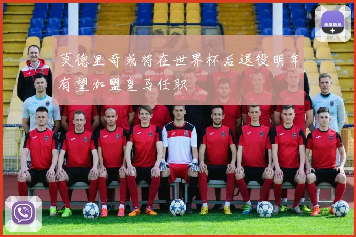 莫德里奇或将在世界杯后退役明年有望加盟皇马任职