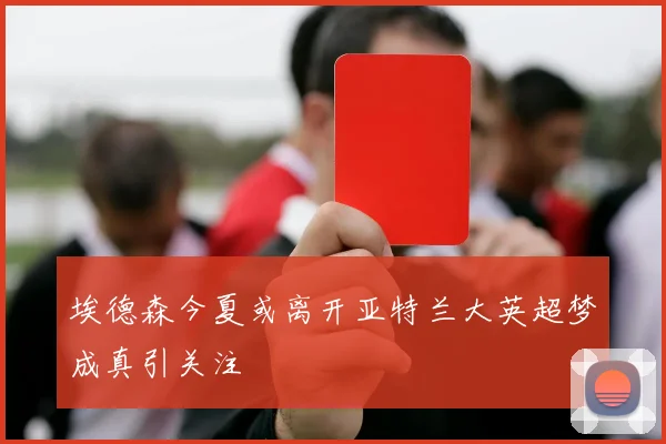 埃德森今夏或离开亚特兰大英超梦成真引关注