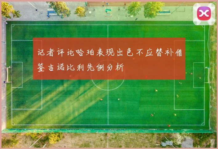 记者评论哈珀表现出色不应替补借鉴吉诺比利先例分析