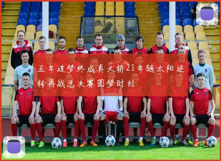五年追梦终成真大桥21年随太阳逆转再战总决赛圆梦时刻