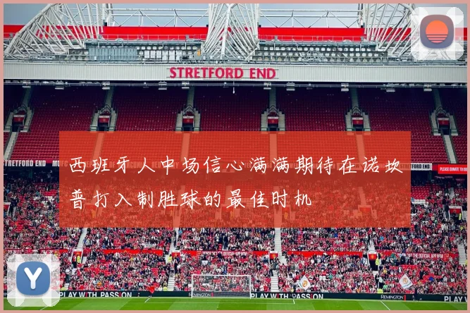 西班牙人中场信心满满期待在诺坎普打入制胜球的最佳时机
